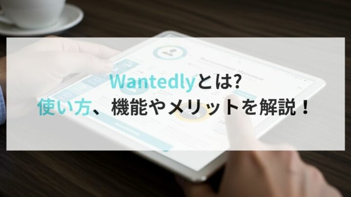 Wantedlyとは？使い方、機能やメリットを解説！